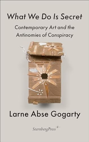 What We Do Is Secret: Contemporary Art and the Antinomies of Conspiracy (Sternberg Press / The Antipolitical)