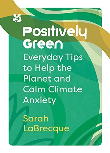 Positively Green: Everyday tips to help the planet and calm climate anxiety (National Trust) (National Trust)