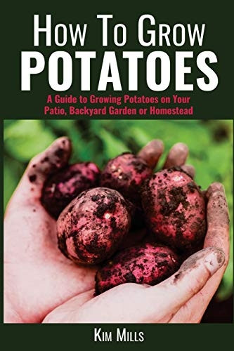 How to Grow Potatoes: A Guide to Growing Potatoes on Your Patio, Backyard Garden or Homestead (Simple Living Quick Guides)
