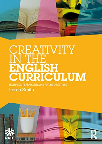 Creativity in the English Curriculum: Historical Perspectives and Future Directions (National Association for the Teaching of English NATE)