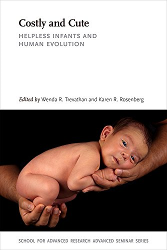 Costly and Cute: Helpless Infants and Human Evolution (School for Advanced Research Advanced Seminar Series)