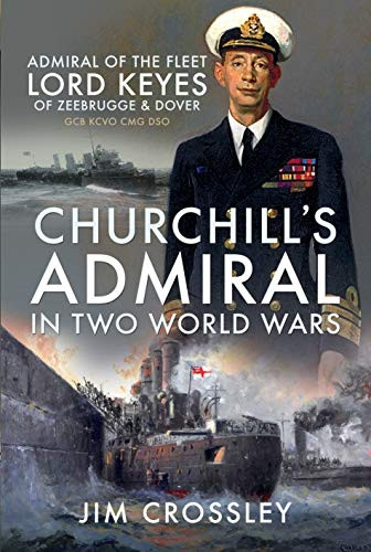 Churchill's Admiral in Two World Wars: Admiral of the Fleet Lord Keyes of Zeebrugge and Dover GCB KCVO CMG DSO