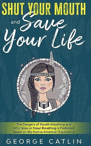 Shut Your Mouth and Save Your Life: The Dangers of Mouth Breathing and Why Nose or Nasal Breathing is Preferred, Based on the Native American Experien