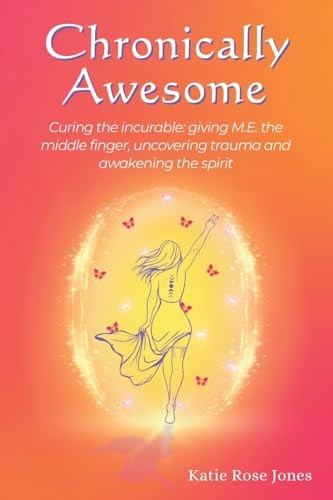 Chronically Awesome: Curing the Incurable: Giving M.E. the Middle Finger, Uncovering Trauma and Awakening the Spirit