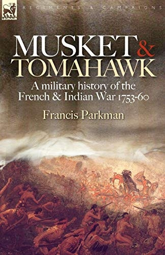 Musket and Tomahawk: a Military History of the French and Indian War, 1753-1760: A Military History of the French and Indian War, 1753-1760
