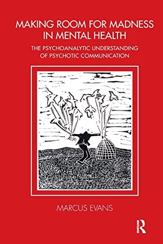 The Making Room for Madness in Mental Health: The Psychoanalytic Understanding of Psychotic Communication (The...