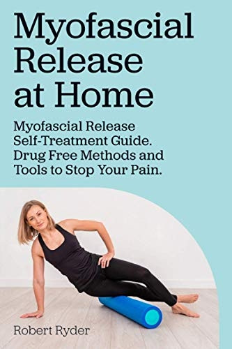 Myofascial Release at Home. Myofascial Release Self-Treatment Guide. Drug Free Methods and Tools to Stop Your Pain.