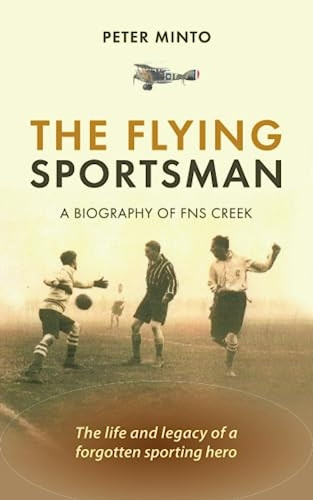 The Flying Sportsman - A Biography of FNS Creek: The Life and Legacy of a Forgotten Sporting Hero