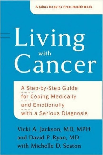 Living with Cancer: AStep-by-Step Guide for CopingMedically and Emotionally witha Serious Diagnosis (A JohnsHopkins Press Health Book)