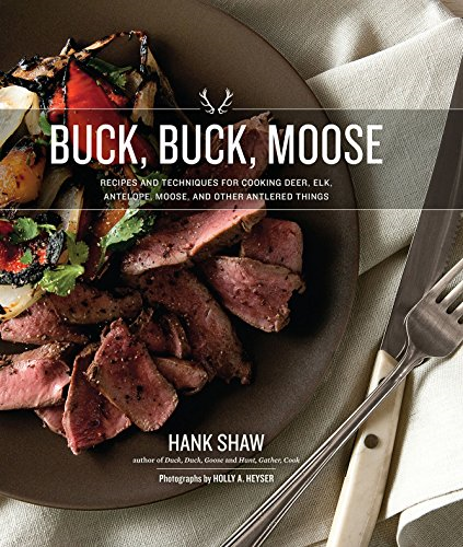 Buck, Buck, Moose: Recipes andTechniques for Cooking Deer,Elk, Moose, Antelope and OtherAntlered Things