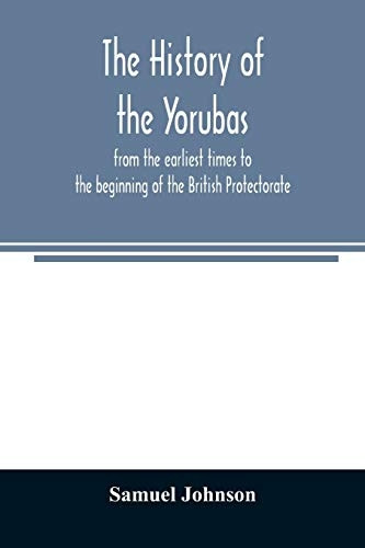 The history of the  - Yorubas: from the earliest  - times to the beginning of  - the British Protectorate