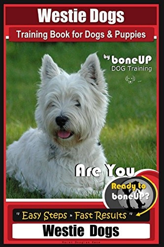 Westie Dogs Training Book for Dogs & Puppies By BoneUP DOG Training: Are You Ready to Bone Up? Easy Steps * Fast Results Westie Dogs (Westie Dogs Training Book)
