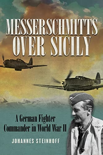 Messerschmitts Over Sicily: A German Fighter Commander in World War II (Messerschmitts Over Sicily)