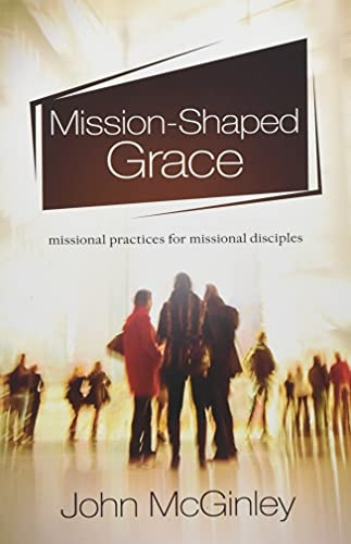 Mission-Shaped Grace: Missional Practices for Missional Disciples