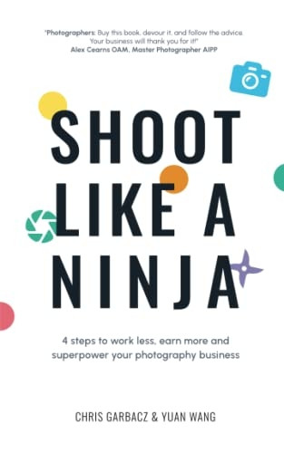 Shoot Like a Ninja: 4 Steps to Work Less, Earn More and Superpower Your Photography Business