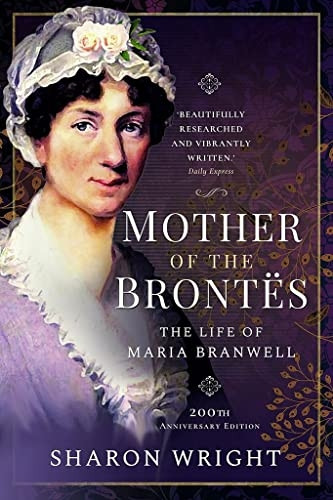 Mother of the Brontes: The Life of Maria Branwell - 200th Anniversary Edition