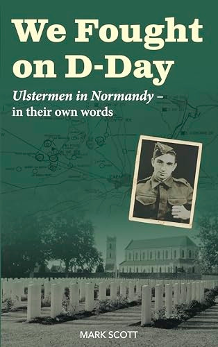 We Fought on D-Day: Ulstermen in Normandy, in Their Own Words