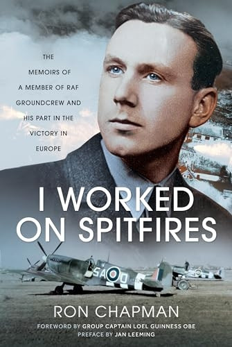 I Worked on Spitfires: The Memoirs of a Member of RAF Groundcrew and His Part in the Victory in Europe