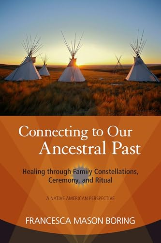 Connecting to Our Ancestral Past: Healing Through Family Constellations, Ceremony, and Ritual