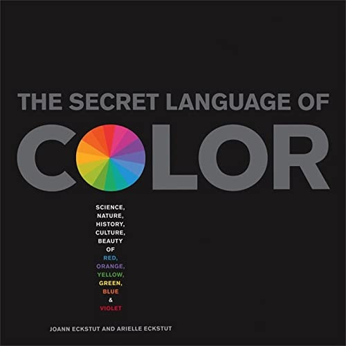 The Secret Language Of Color: Science, Nature, History, Culture, Beauty of Red, Orange, Yellow, Green, Blue, &...
