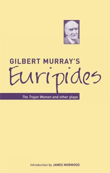 Gilbert Murray's Euripides: The Trojan Women and Other Plays (Classic Translations)