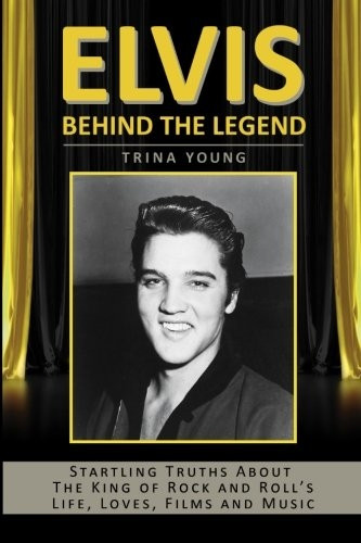 Elvis: Behind The Legend: Startling Truths About The King Of Rock And Roll's Life, Loves, Films And Music