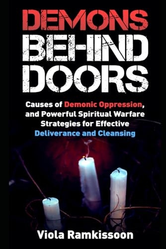 Demons Behind Doors: Causes of Demonic Oppression, and Powerful Spiritual Warfare Strategies for Effective Deliverance and Cleansing