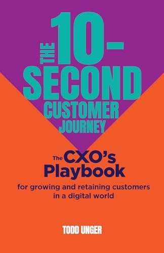 The 10-Second Customer Journey: The CXO's playbook for growing and retaining customers in a digital world