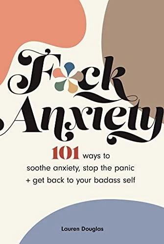 F*ck Anxiety: 101 Ways to Soothe Anxiety, Stop the Panic + Get Back to Your Badass Self