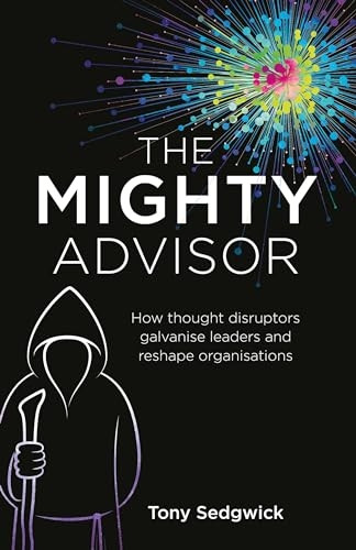 The Mighty Advisor: How thought disruptors galvanise leaders and reshape organisations