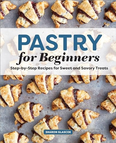 Pastry for Beginners: Step-By-Step Recipes for Sweet and Savory Treats