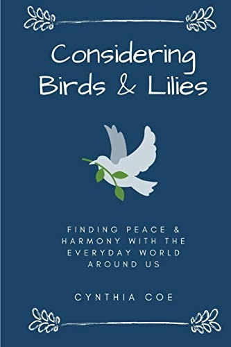 Considering Birds & Lilies  : Finding Peace & Harmony with the Everyday World Around Us