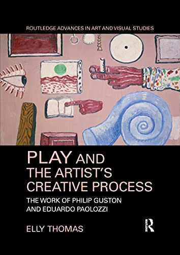 Play and the Artist's Creative Process: The Work of Philip Guston and Eduardo Paolozzi (Routledge Advances in Art and Visual Studies)