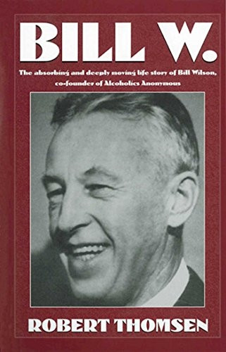 Bill W.: The Absorbing and Deeply Moving Life Story of Bill Wilson, Cofounder of Alcoholics Anonymous