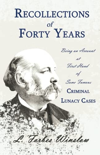 Recollections of Forty Years - Being an Account at First Hand of Some Famous Criminal Lunacy Cases;With the Essay 'Spontaneous and Imitative Crime' by Euphemia Vale Blake