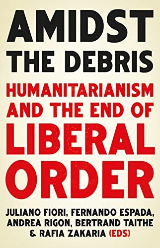 Amidst the Debris:  - Humanitarianism and the End -  of Liberal Order