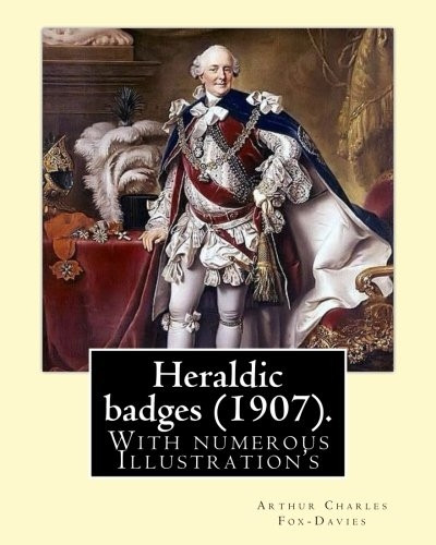 Heraldic badges (1907). By: Arthur Charles Fox-Davies (28 February 1871 - 19 May 1928) was a British expert on heraldry.: With numerous Illustration's