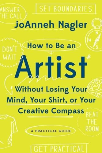 How to be an Artist Without Losing Your Mind, Your Shirt, or Your Creative Compass: A Practical Guide