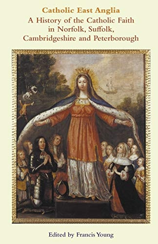 Catholic East Anglia: A  - History of the Catholic  - Faith in Norfolk, Suffolk,  - Cambridgeshire and  - Peterborough