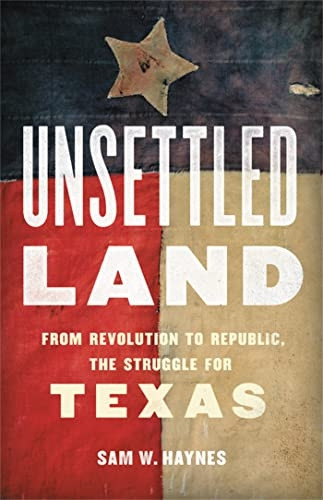 Unsettled Land: From Revolution to Republic, the Struggle for Texas