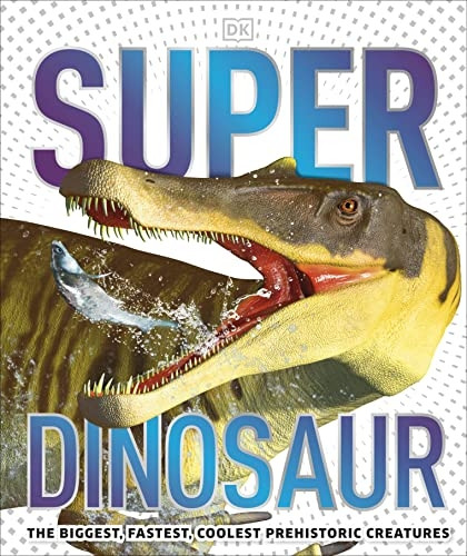 SuperDinosaur: The Biggest, Fastest, Coolest Prehistoric Creatures