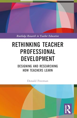 Rethinking Teacher  Professional Development:  Designing and Researching  How Teachers Learn  (Routledge Research in  Teacher Education)