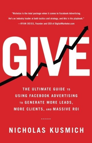 Give: The Ultimate Guide  - to Using Facebook  - Advertising to Generate  - More Leads, More Clients,  - and Massive Roi