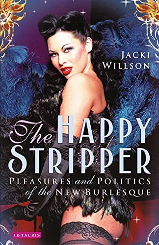 The Happy Stripper: Pleasures and Politics of the New Burlesque