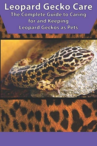 Leopard Gecko Care: The Complete Guide to Caring for and Keeping Leopard Geckos as Pets
