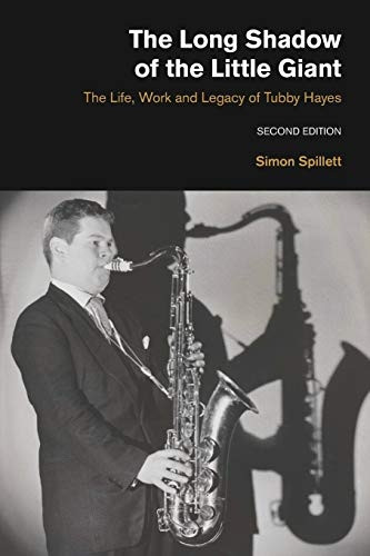 The Long Shadow of the Little Giant: The Life, Work and Legacy of Tubby Hayes (Popular Music History)