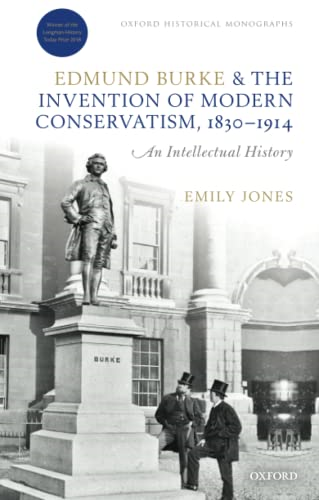 Edmund Burke and the Invention of Modern Conservatism, 1830-1914: An Intellectual History (Oxford Historical Monographs)