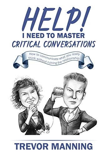 Help! I need to master critical conversations: How to communicate what you really think without ruining the relationship (Help for Engineering Management)