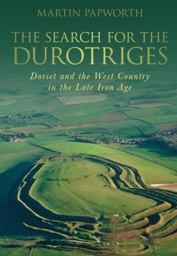 The Search for the Durotriges: Greater Dorset and the West Country in the Late Iron Age. Martin Papworth