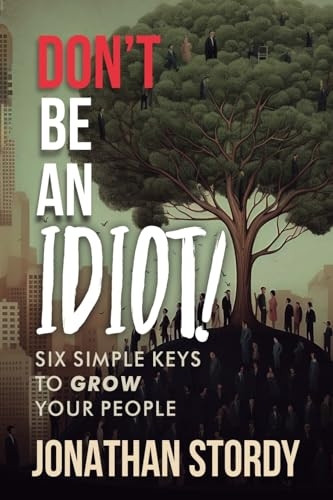 Don't Be an Idiot: Six Simple Keys to Grow Your People